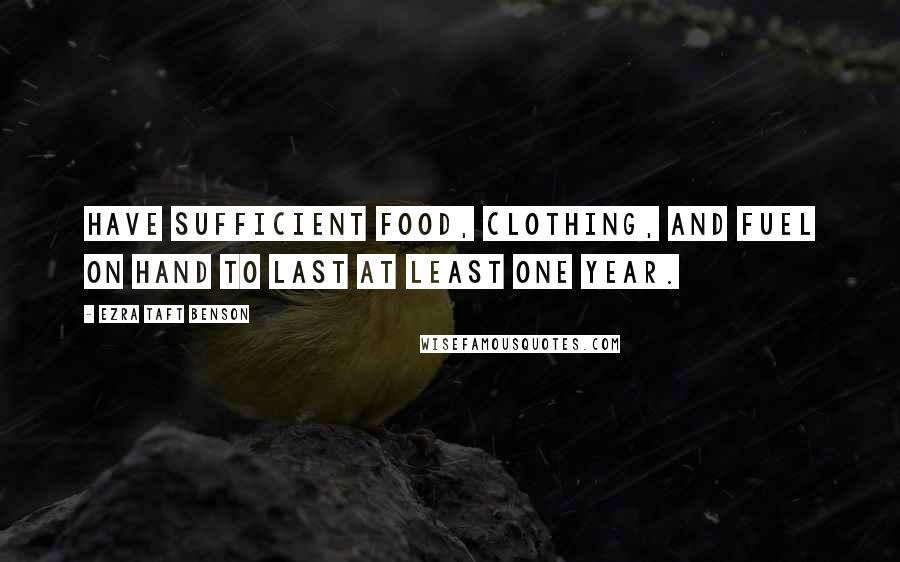 Ezra Taft Benson Quotes: Have sufficient food, clothing, and fuel on hand to last at least one year.