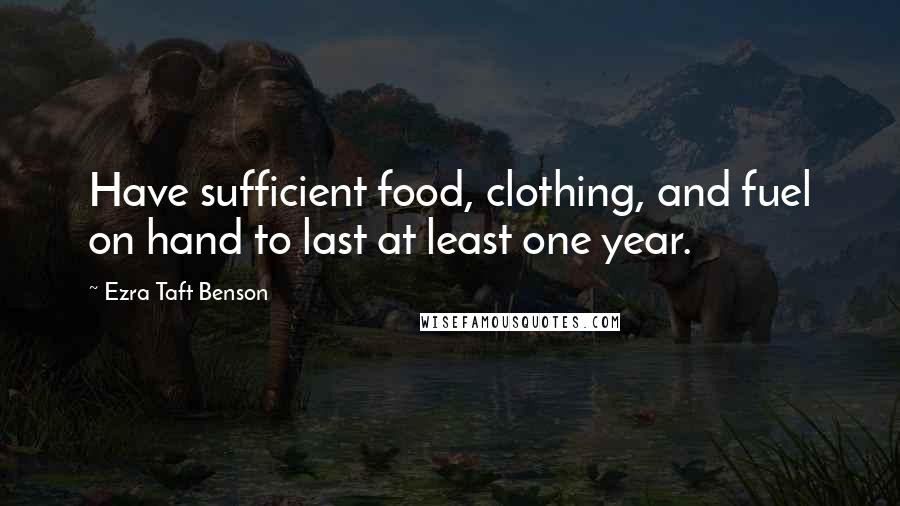 Ezra Taft Benson Quotes: Have sufficient food, clothing, and fuel on hand to last at least one year.