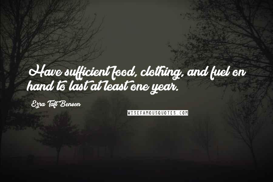 Ezra Taft Benson Quotes: Have sufficient food, clothing, and fuel on hand to last at least one year.