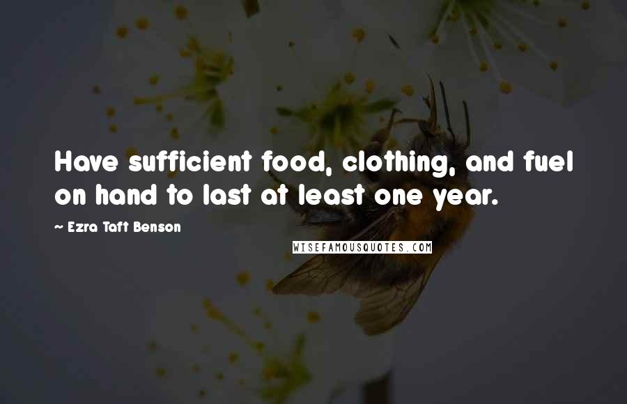 Ezra Taft Benson Quotes: Have sufficient food, clothing, and fuel on hand to last at least one year.