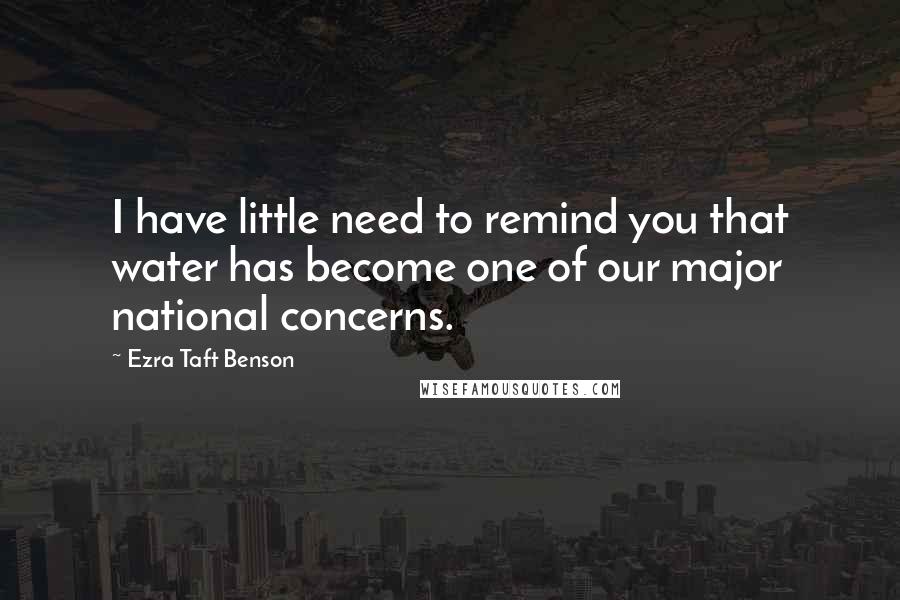 Ezra Taft Benson Quotes: I have little need to remind you that water has become one of our major national concerns.