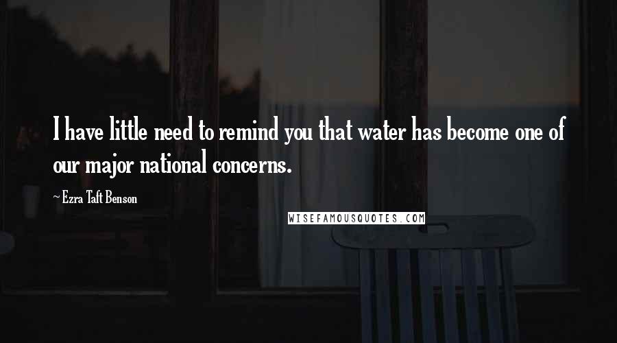 Ezra Taft Benson Quotes: I have little need to remind you that water has become one of our major national concerns.