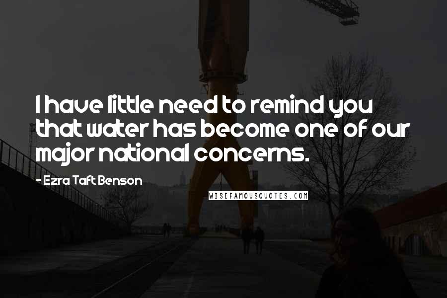 Ezra Taft Benson Quotes: I have little need to remind you that water has become one of our major national concerns.