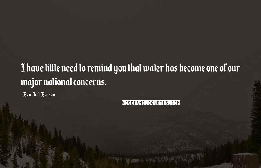 Ezra Taft Benson Quotes: I have little need to remind you that water has become one of our major national concerns.