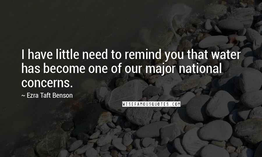 Ezra Taft Benson Quotes: I have little need to remind you that water has become one of our major national concerns.