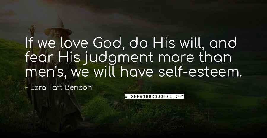 Ezra Taft Benson Quotes: If we love God, do His will, and fear His judgment more than men's, we will have self-esteem.