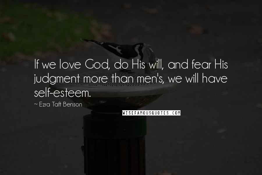 Ezra Taft Benson Quotes: If we love God, do His will, and fear His judgment more than men's, we will have self-esteem.