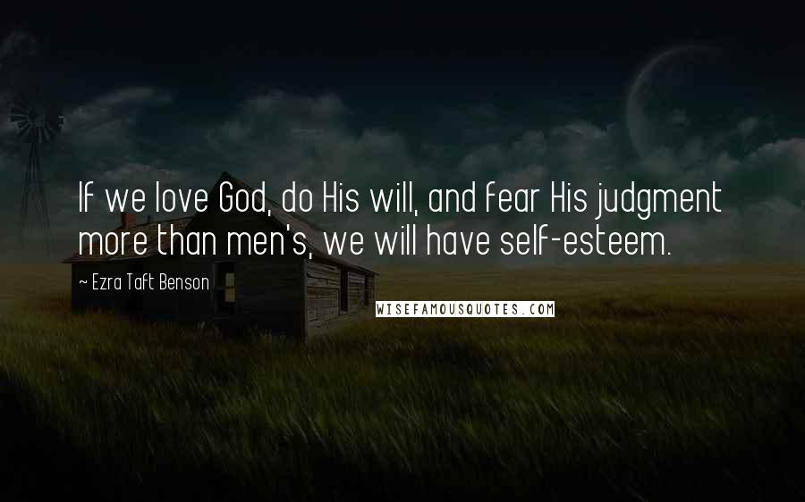 Ezra Taft Benson Quotes: If we love God, do His will, and fear His judgment more than men's, we will have self-esteem.