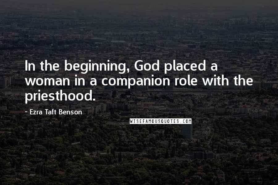 Ezra Taft Benson Quotes: In the beginning, God placed a woman in a companion role with the priesthood.