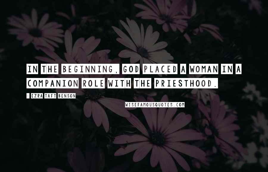 Ezra Taft Benson Quotes: In the beginning, God placed a woman in a companion role with the priesthood.