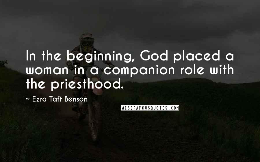 Ezra Taft Benson Quotes: In the beginning, God placed a woman in a companion role with the priesthood.