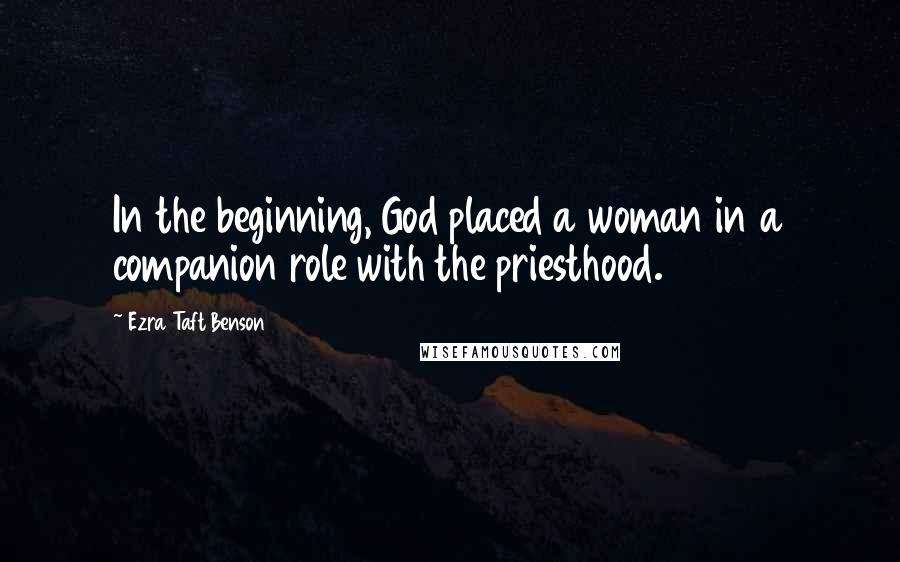 Ezra Taft Benson Quotes: In the beginning, God placed a woman in a companion role with the priesthood.