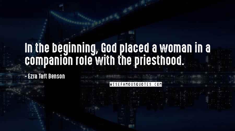 Ezra Taft Benson Quotes: In the beginning, God placed a woman in a companion role with the priesthood.