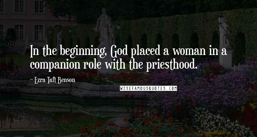 Ezra Taft Benson Quotes: In the beginning, God placed a woman in a companion role with the priesthood.