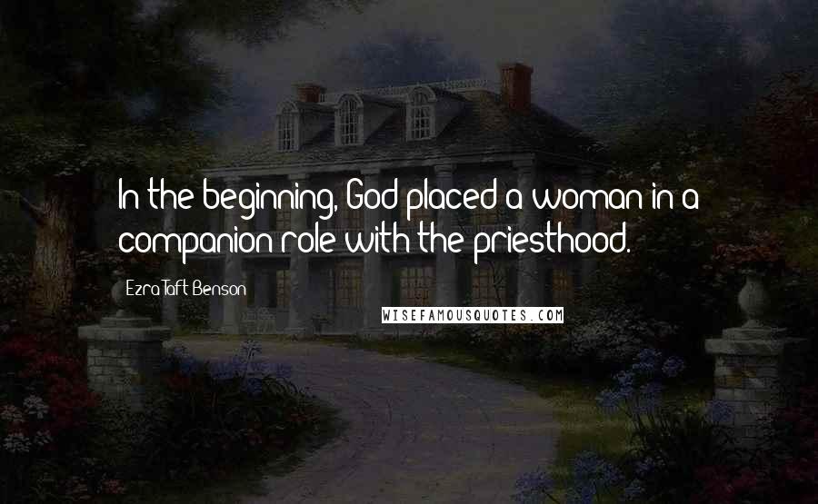 Ezra Taft Benson Quotes: In the beginning, God placed a woman in a companion role with the priesthood.