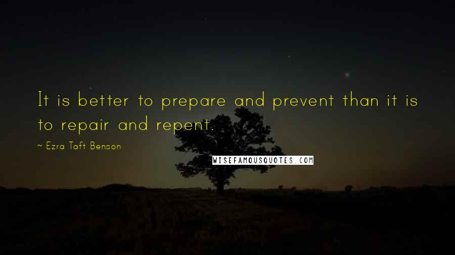 Ezra Taft Benson Quotes: It is better to prepare and prevent than it is to repair and repent.