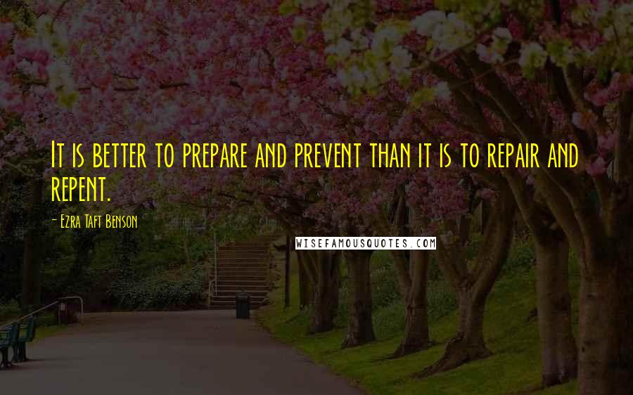 Ezra Taft Benson Quotes: It is better to prepare and prevent than it is to repair and repent.