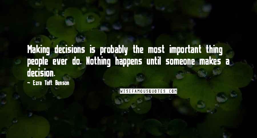 Ezra Taft Benson Quotes: Making decisions is probably the most important thing people ever do. Nothing happens until someone makes a decision.