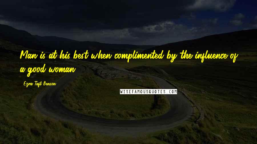 Ezra Taft Benson Quotes: Man is at his best when complimented by the influence of a good woman.