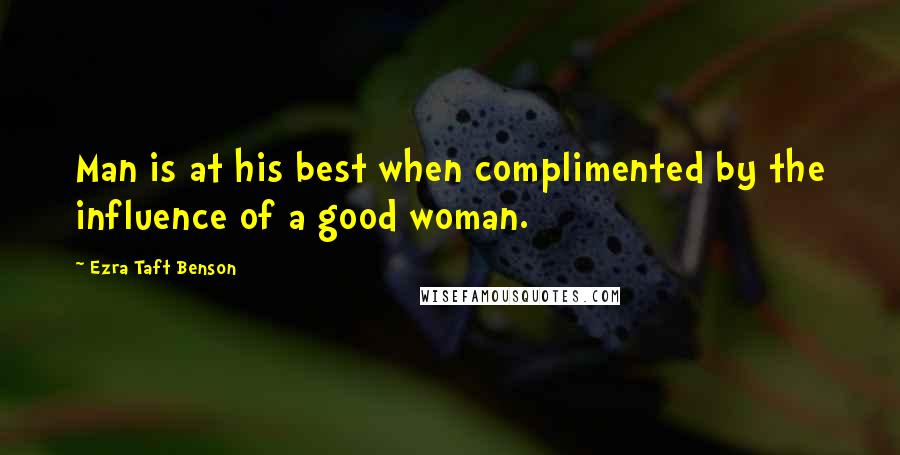 Ezra Taft Benson Quotes: Man is at his best when complimented by the influence of a good woman.