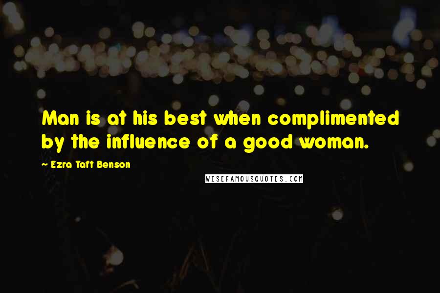 Ezra Taft Benson Quotes: Man is at his best when complimented by the influence of a good woman.