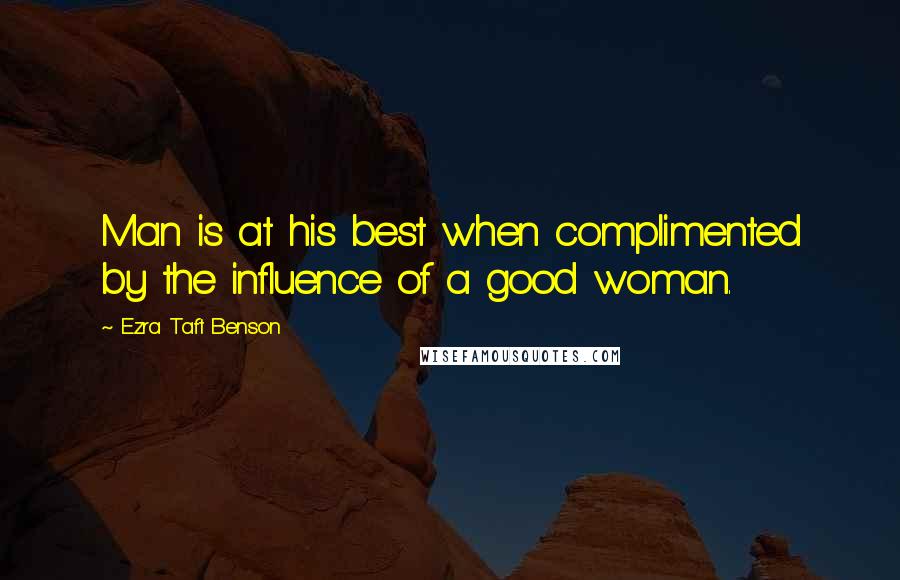 Ezra Taft Benson Quotes: Man is at his best when complimented by the influence of a good woman.