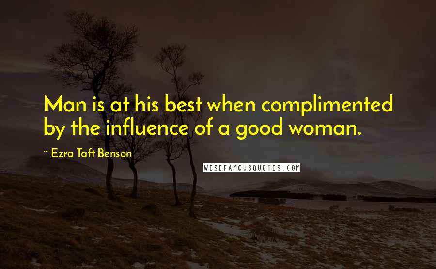 Ezra Taft Benson Quotes: Man is at his best when complimented by the influence of a good woman.