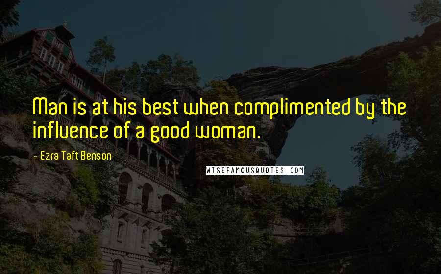 Ezra Taft Benson Quotes: Man is at his best when complimented by the influence of a good woman.