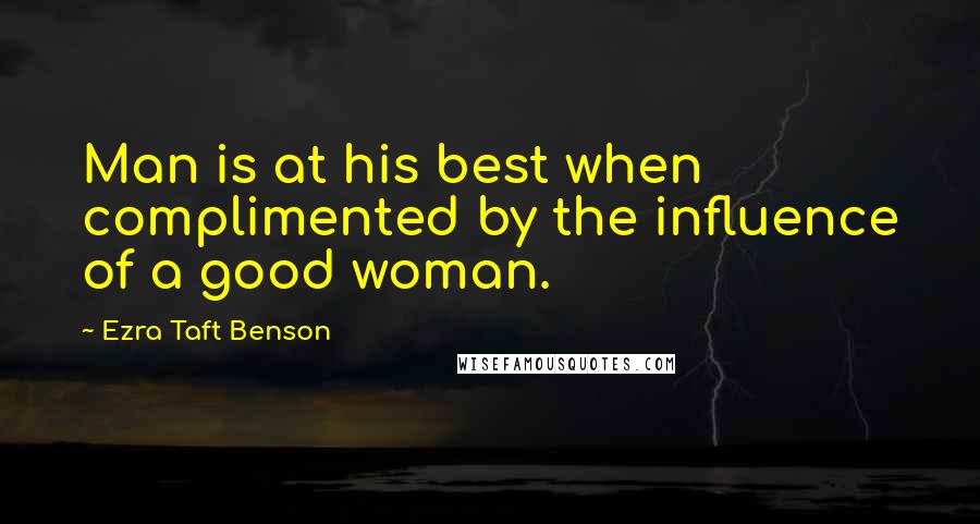 Ezra Taft Benson Quotes: Man is at his best when complimented by the influence of a good woman.