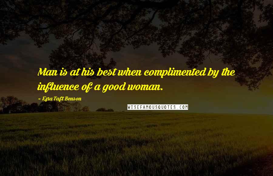 Ezra Taft Benson Quotes: Man is at his best when complimented by the influence of a good woman.