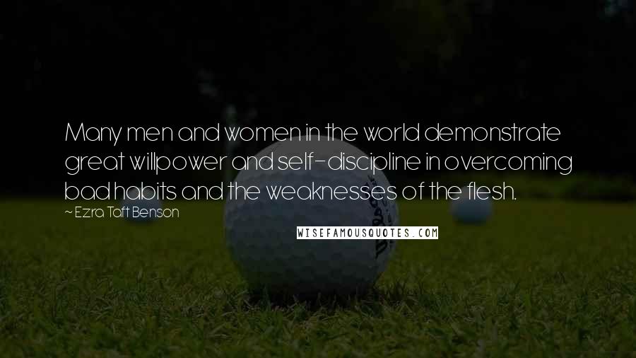 Ezra Taft Benson Quotes: Many men and women in the world demonstrate great willpower and self-discipline in overcoming bad habits and the weaknesses of the flesh.