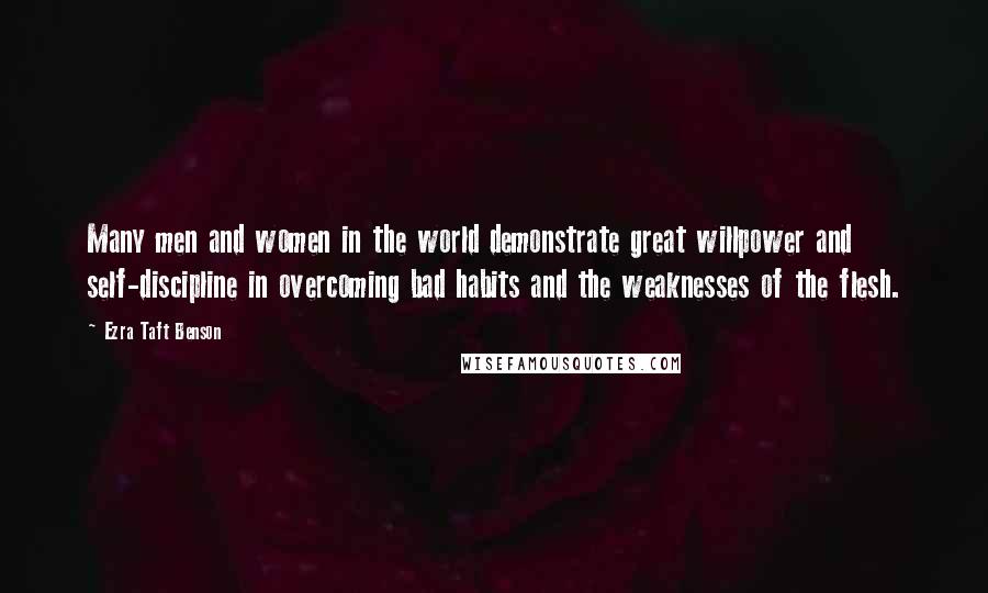 Ezra Taft Benson Quotes: Many men and women in the world demonstrate great willpower and self-discipline in overcoming bad habits and the weaknesses of the flesh.