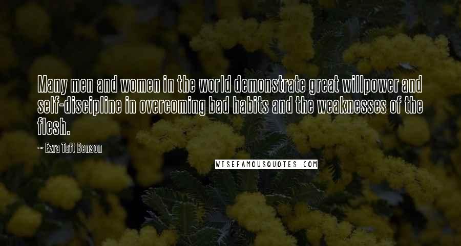 Ezra Taft Benson Quotes: Many men and women in the world demonstrate great willpower and self-discipline in overcoming bad habits and the weaknesses of the flesh.