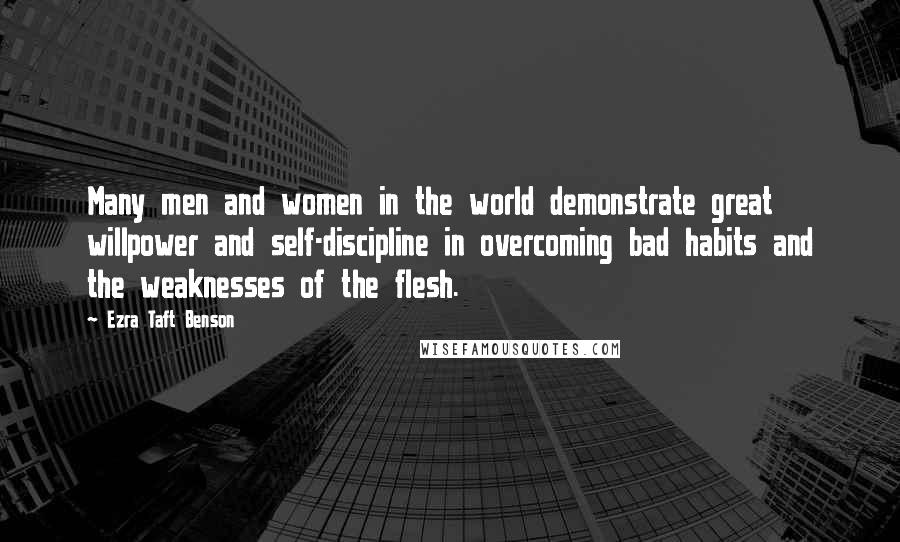 Ezra Taft Benson Quotes: Many men and women in the world demonstrate great willpower and self-discipline in overcoming bad habits and the weaknesses of the flesh.