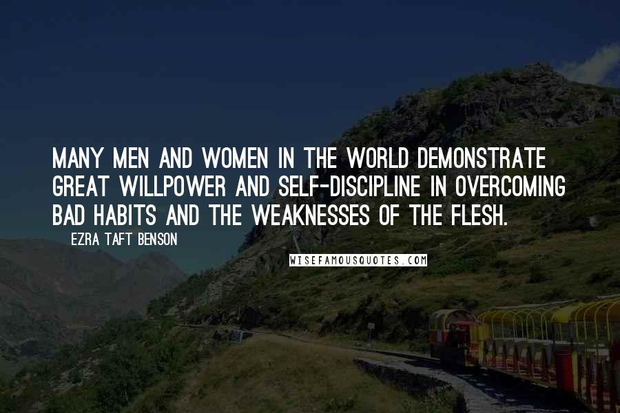 Ezra Taft Benson Quotes: Many men and women in the world demonstrate great willpower and self-discipline in overcoming bad habits and the weaknesses of the flesh.