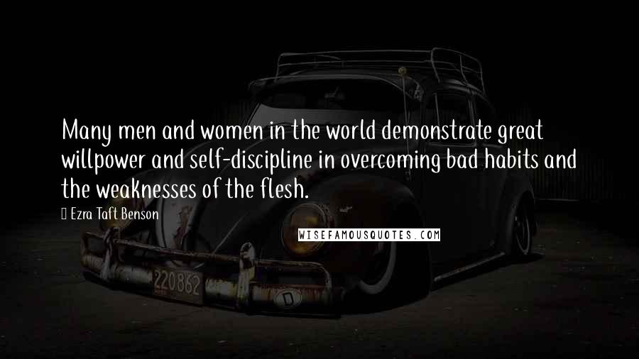 Ezra Taft Benson Quotes: Many men and women in the world demonstrate great willpower and self-discipline in overcoming bad habits and the weaknesses of the flesh.