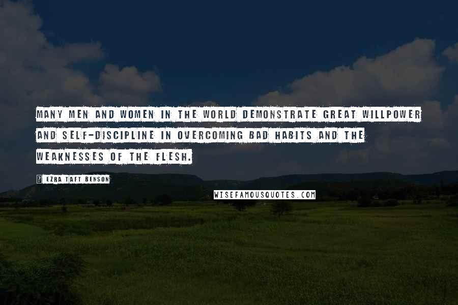 Ezra Taft Benson Quotes: Many men and women in the world demonstrate great willpower and self-discipline in overcoming bad habits and the weaknesses of the flesh.