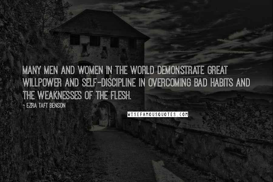 Ezra Taft Benson Quotes: Many men and women in the world demonstrate great willpower and self-discipline in overcoming bad habits and the weaknesses of the flesh.