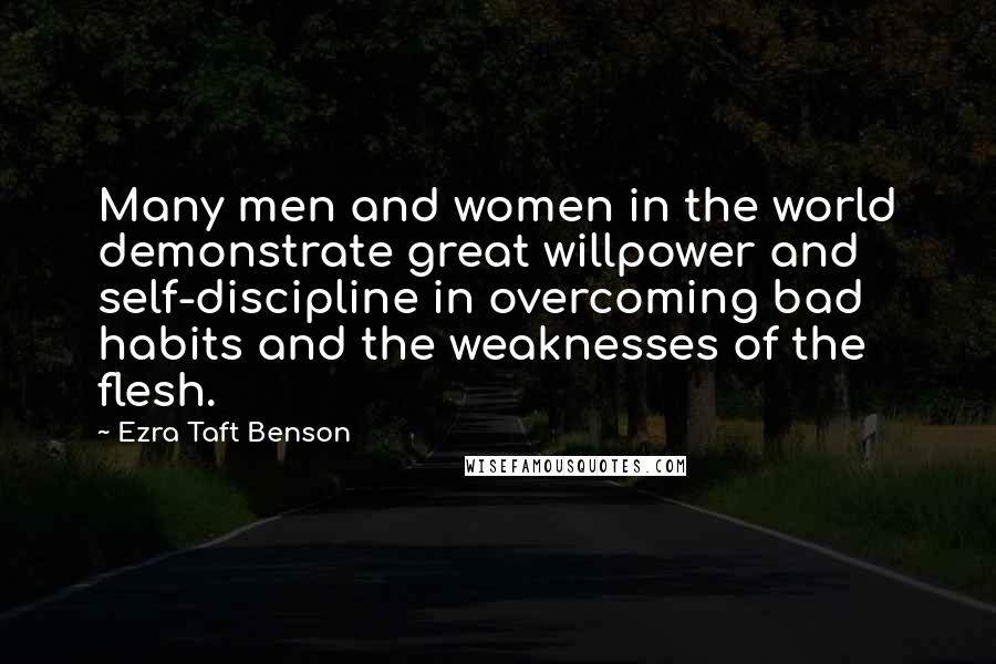 Ezra Taft Benson Quotes: Many men and women in the world demonstrate great willpower and self-discipline in overcoming bad habits and the weaknesses of the flesh.