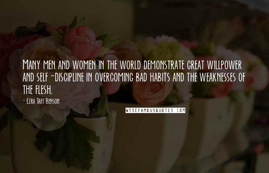 Ezra Taft Benson Quotes: Many men and women in the world demonstrate great willpower and self-discipline in overcoming bad habits and the weaknesses of the flesh.