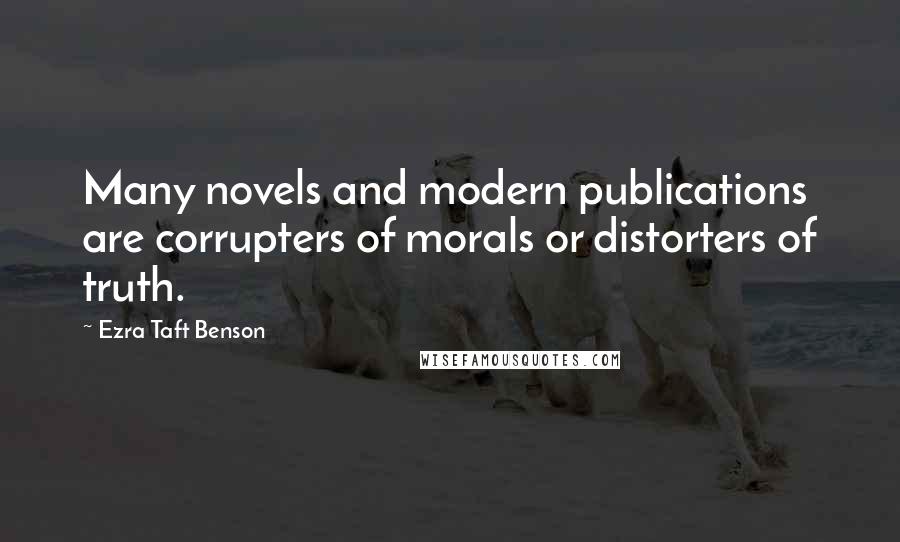 Ezra Taft Benson Quotes: Many novels and modern publications are corrupters of morals or distorters of truth.