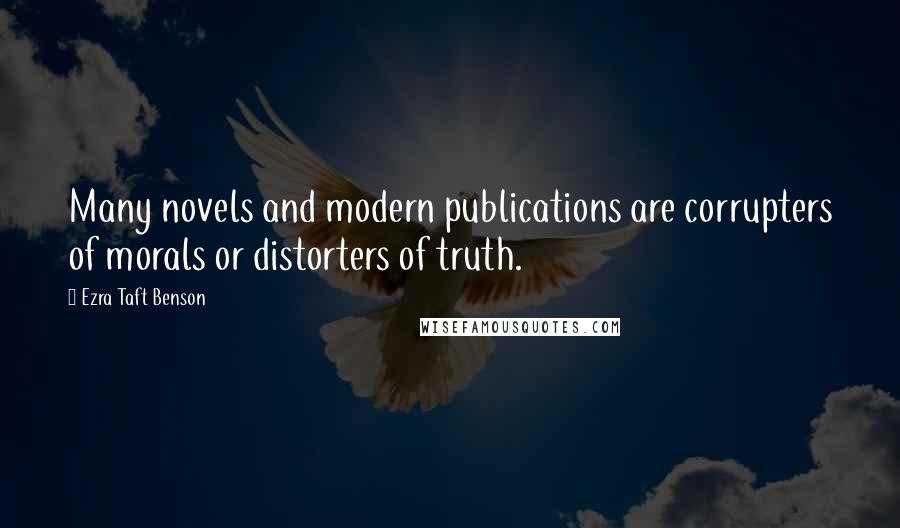 Ezra Taft Benson Quotes: Many novels and modern publications are corrupters of morals or distorters of truth.
