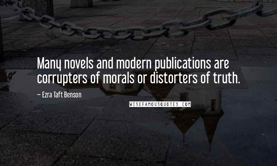 Ezra Taft Benson Quotes: Many novels and modern publications are corrupters of morals or distorters of truth.