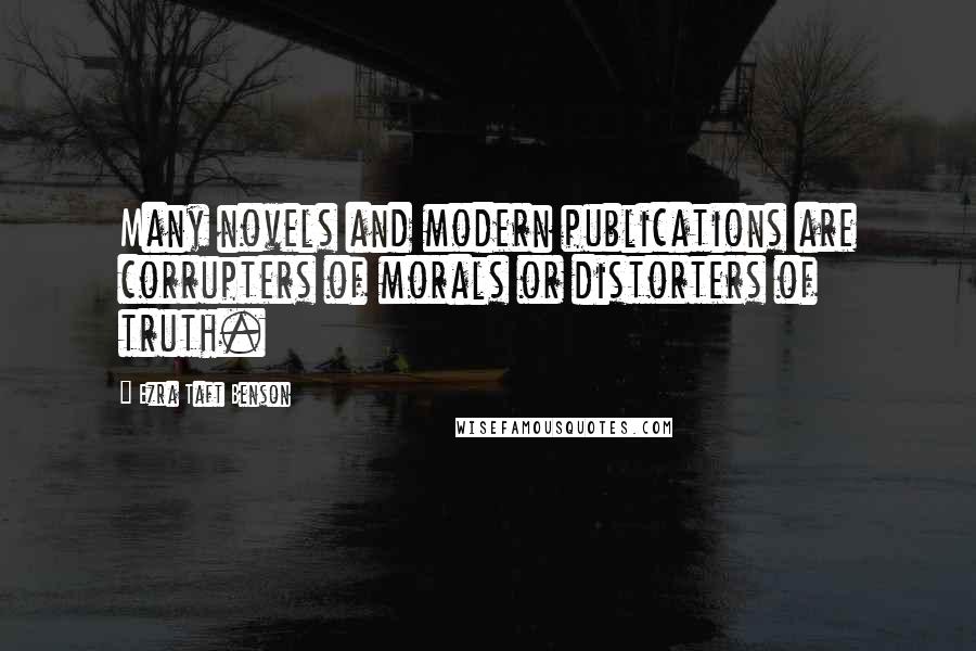 Ezra Taft Benson Quotes: Many novels and modern publications are corrupters of morals or distorters of truth.