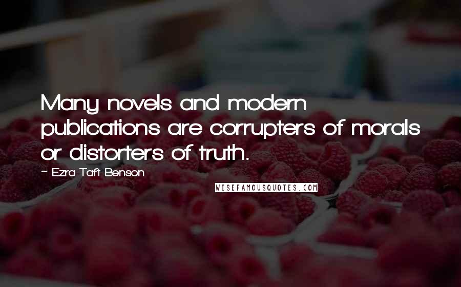 Ezra Taft Benson Quotes: Many novels and modern publications are corrupters of morals or distorters of truth.