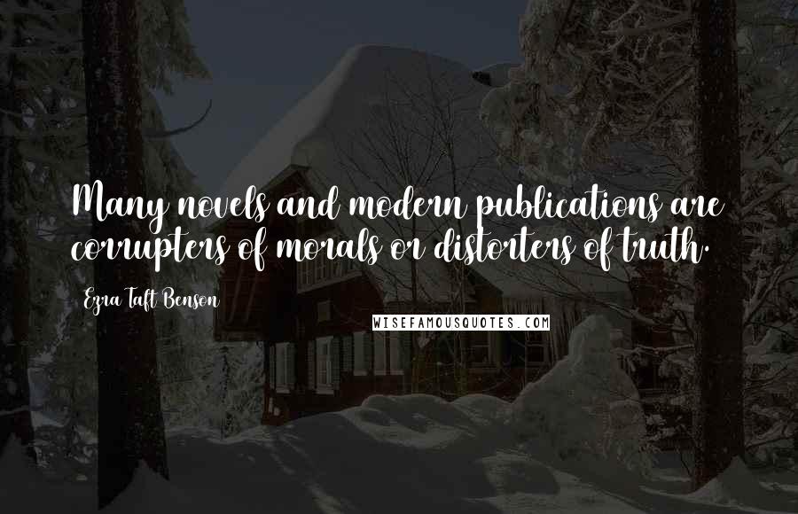 Ezra Taft Benson Quotes: Many novels and modern publications are corrupters of morals or distorters of truth.