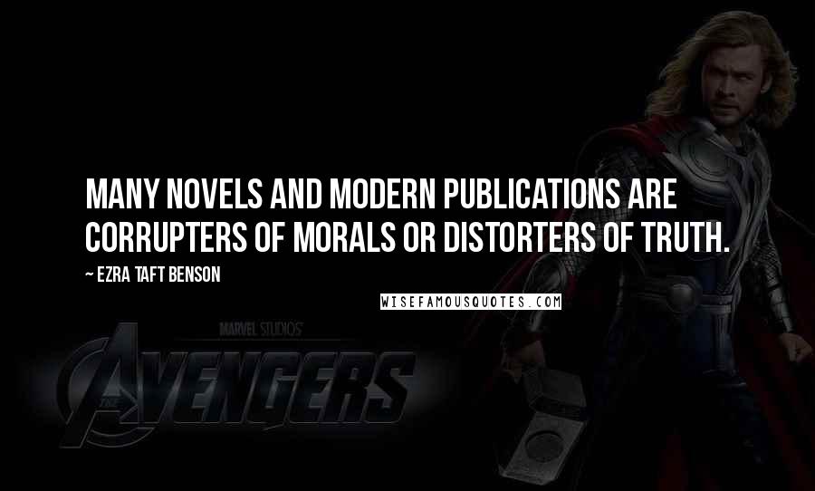 Ezra Taft Benson Quotes: Many novels and modern publications are corrupters of morals or distorters of truth.