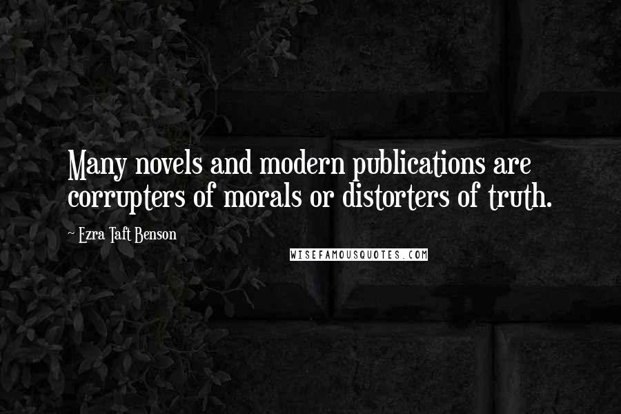 Ezra Taft Benson Quotes: Many novels and modern publications are corrupters of morals or distorters of truth.