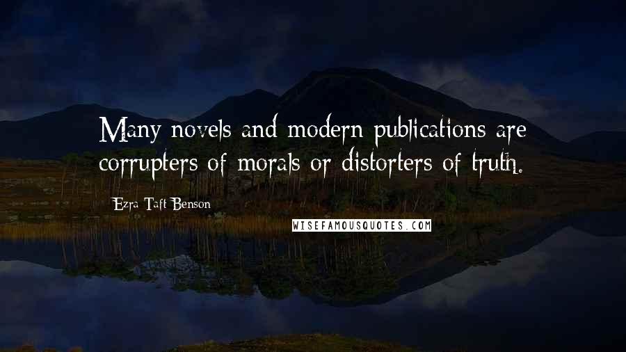 Ezra Taft Benson Quotes: Many novels and modern publications are corrupters of morals or distorters of truth.