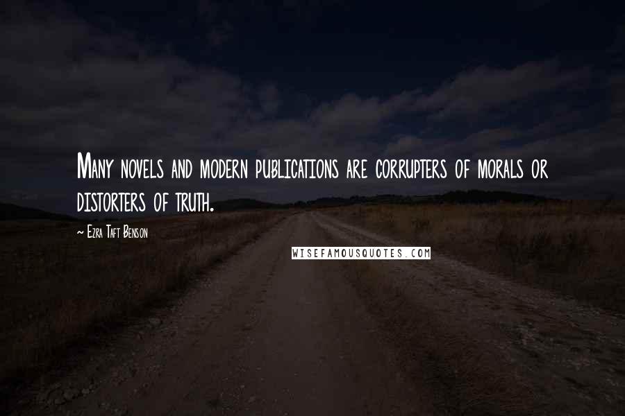 Ezra Taft Benson Quotes: Many novels and modern publications are corrupters of morals or distorters of truth.